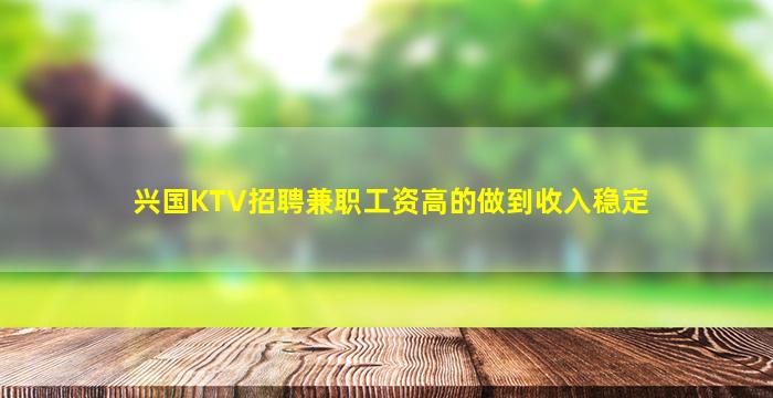 兴国KTV招聘兼职工资高的做到收入稳定